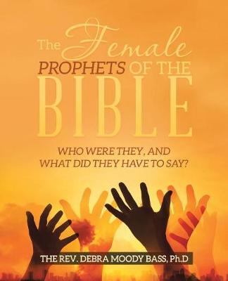 The Female Prophets of the Bible: Who Were They, and What Did They Have to Say? (Paperback)