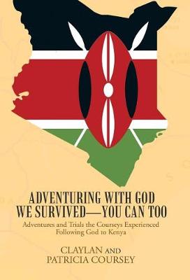 Adventuring with God We Survived-You Can Too: Adventures and Trials the Courseys Experienced Following God to Kenya (Hardback)