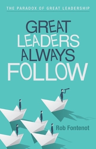 Great Leaders Always Follow: The Paradox of Great Leadership (Paperback)