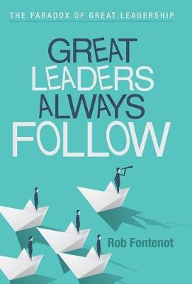 Great Leaders Always Follow: The Paradox of Great Leadership (Hardback)