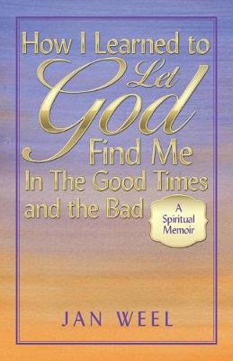 How I Learned to Let God Find Me in the Good Times and the Bad: A Spiritual Memoir (Paperback)