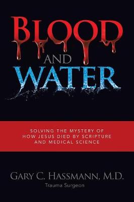 Blood and Water: Solving the Mystery of How Jesus Died by Scripture and Medical Science (Paperback)