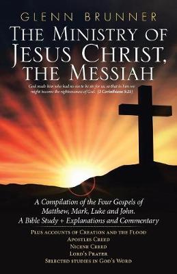 The Ministry of Jesus Christ, the Messiah: A Compilation of the Four Gospels of Matthew, Mark, Luke and John. a Bible Study + Explanations and Commentary (Paperback)