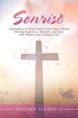 Sonrise: Inspirations to Trust God in a Fast-Paced World Sharing Experience, Strength, and Hope with Women and Teenaged Girls (Paperback)