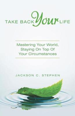 Take Back Your Life: Mastering Your World, Staying on Top of Your Circumstances (Paperback)
