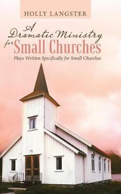 A Dramatic Ministry for Small Churches: Plays Written Specifically for Small Churches (Hardback)