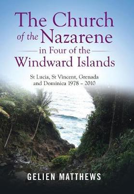 The Church of the Nazarene in Four of the Windward Islands: St Lucia, St Vincent, Grenada and Dominica 1978 - 2010 (Hardback)