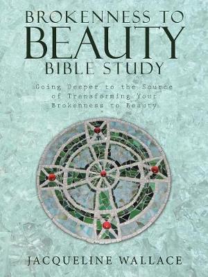 Brokenness to Beauty Bible Study: Going Deeper to the Source of Transforming Your Brokenness to Beauty (Paperback)