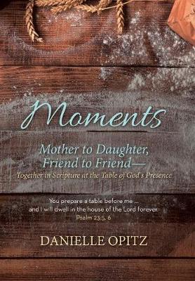 Moments: Mother to Daughter, Friend to Friend-Together in Scripture at the Table of God's Presence (Hardback)