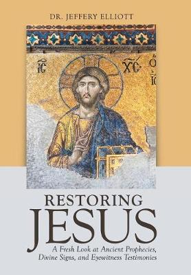 Restoring Jesus: A Fresh Look at Ancient Prophecies, Divine Signs, and Eyewitness Testimonies (Hardback)