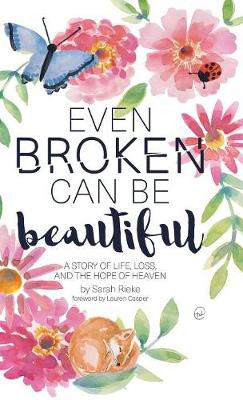 Even Broken Can Be Beautiful: A Story of Life, Loss, and the Hope of Heaven (Hardback)