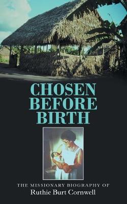Chosen Before Birth: The Missionary Biography of Ruthie Burt Cornwell (Paperback)
