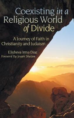 Coexisting in a Religious World of Divide: A Journey of Faith in Christianity and Judaism (Hardback)