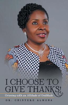 I Choose to Give Thanks!: Grieving with an Attitude of Gratitude (Paperback)