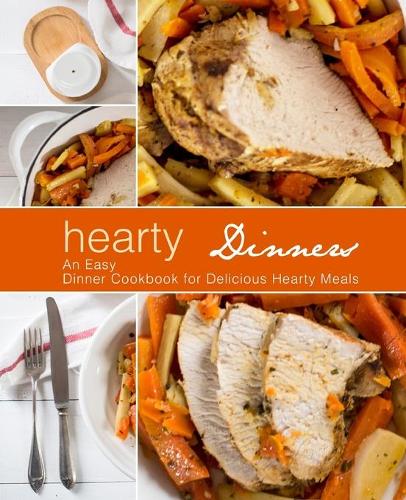 Hearty Dinners: An Easy Dinner Cookbook for Delicious Hearty Meals (Paperback)