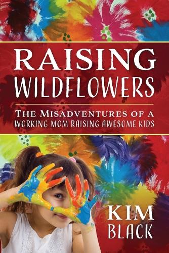 Raising Wildflowers: The Misadventures of a Working Mom Raising Awesome Kids (Paperback)