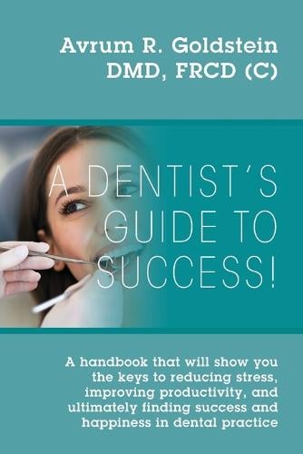 A Dentist's Guide To Success!: A handbook that will show you the keys to reducing stress, improving productivity, and ultimately finding success and happiness in dental practice (Paperback)