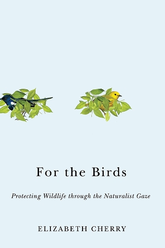 For the Birds: Protecting Wildlife through the Naturalist Gaze - Nature, Society, and Culture (Hardback)