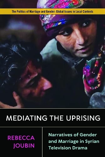 Mediating the Uprising: Narratives of Gender and Marriage in Syrian Television Drama - Politics of Marriage and Gender: Global Issues in Local Contexts (Paperback)