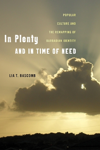 In Plenty and in Time of Need: Popular Culture and the Remapping of Barbadian Identity - Critical Caribbean Studies (Paperback)