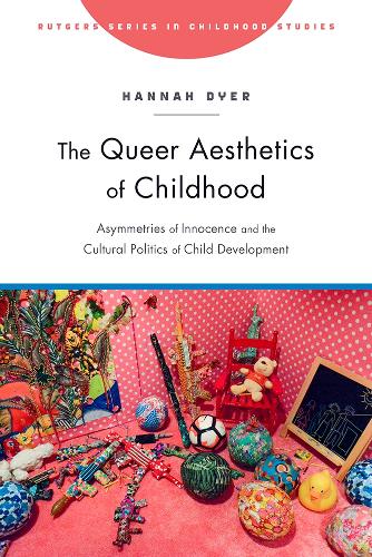 The Queer Aesthetics of Childhood: Asymmetries of Innocence and the Cultural Politics of Child Development - Rutgers Series in Childhood Studies (Hardback)