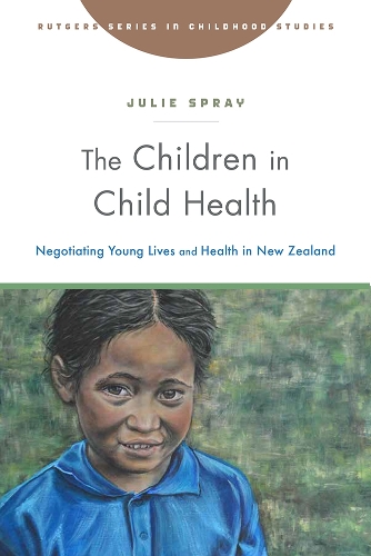 The Children in Child Health: Negotiating Young Lives and Health in New Zealand - Rutgers Series in Childhood Studies (Hardback)