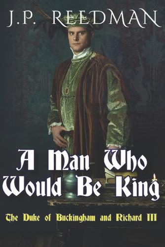 A Man Who Would Be King: The Duke of Buckingham and Richard III - I, Richard Plantagenet 3 (Paperback)