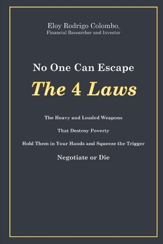 No One Can Escape the 4 Laws: The Heavy and Loaded Weapons That Destroy Poverty. Hold Them in Your Hands and Squeeze the Trigger. Negotiate or Die (Paperback)