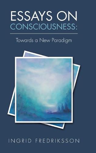 Essays on Consciousness: Towards a New Paradigm (Hardback)