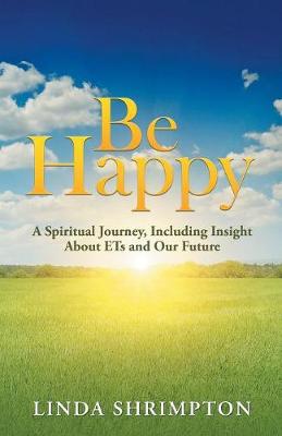 Be Happy: A Spiritual Journey Including Insight about E.T. and Our Future (Paperback)