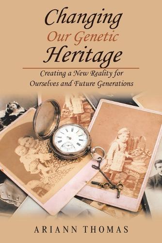 Changing Our Genetic Heritage: Creating a New Reality for Ourselves and Future Generations (Paperback)