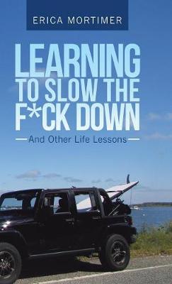 Learning to Slow the F*Ck Down: And Other Life Lessons (Hardback)