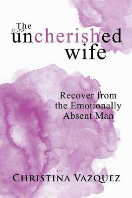 The Uncherished Wife: Recover from the Emotionally Absent Man (Paperback)