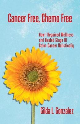 Cancer Free, Chemo Free: How I Regained Wellness and Healed Stage III Colon Cancer Holistically (Paperback)
