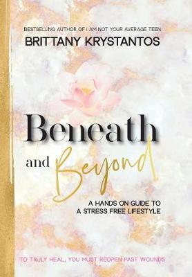 Beneath and Beyond: A Hands on Guide to a Stress Free Lifestyle: to Truly Heal, You Must Reopen Past Wounds (Hardback)