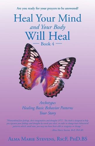 Heal Your Mind and Your Body Will Heal: Book 4: Archetypes-Healing Basic Behavior Patterns Your Story (Paperback)