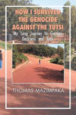 How I Survived the Genocide Against the Tutsi: My Long Journey to German Darkness and Back (Paperback)