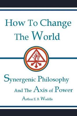 How to Change the World: Synergenic Philosophy and the Axis of Power (Paperback)