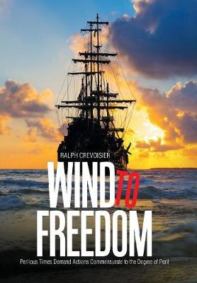 Wind to Freedom: Perilous Times Demand Actions Commensurate to the Degree of Peril (Hardback)