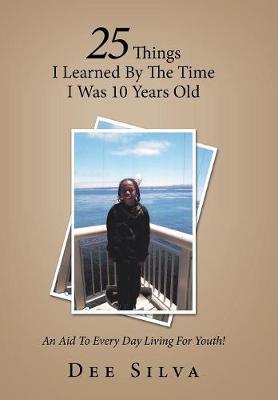 25 Things I Learned by the Time I Was 10 Years Old: An Aid to Every Day Living for Youth! (Hardback)