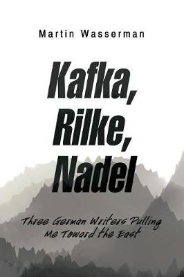 Kafka, Rilke, Nadel: Three German Writers Pulling Me Toward the East (Paperback)