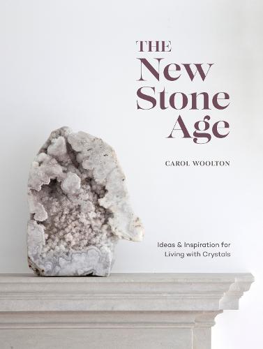 The New Stone Age: Ideas and Inspiration for Living with Crystals (Hardback)