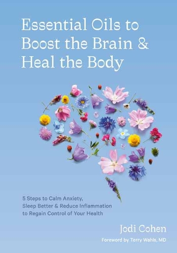 Essential Oils to Boost the Brain and Heal the Body: 5 Steps to Calm Anxiety, Sleep Better, Reduce Inflammation, and Regain Control of Your Health (Hardback)