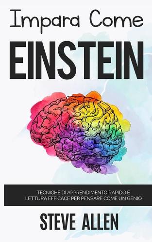 Impara come Einstein: Tecniche di apprendimento rapido e lettura efficace per pensare come un genio: Memorizza di piu, focalizzati meglio e leggi in maniera efficace per imparare qualunque cosa - Apprendimento E Reingegnerizzazione del Pensiero 1 (Paperback)