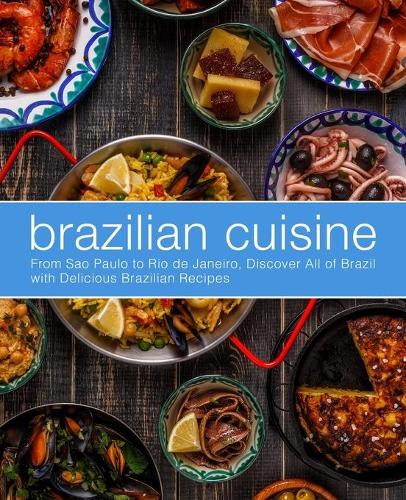 Brazilian Cuisine: From Sao Paulo to Rio de Janeiro, Discover All of with Delicious Brazilian Recipes (Paperback)