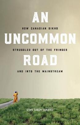 An Uncommon Road: How Canadian Sikhs Struggled Out of the Fringes and Into the Mainstream (Paperback)