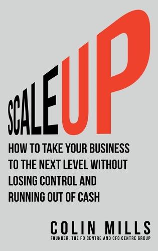 Scale Up: How to Take Your Business to the Next Level Without Losing Control and Running Out of Cash (Hardback)