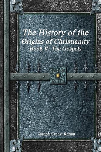 The History of the Origins of Christianity Book V - The Gospels (Paperback)
