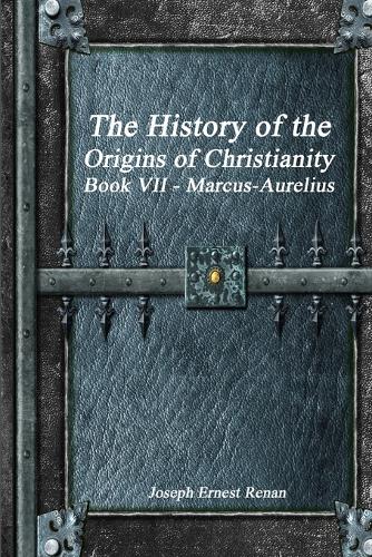 The History of the Origins of Christianity Book VII - Marcus-Aurelius (Paperback)