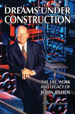 Dreams Under Construction: The Life, Work and Legacy of John Bahen (Hardback)